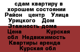 сдам квартиру в хорошем состоянии › Район ­ центр › Улица ­ Урицкого › Дом ­ 16 › Этажность дома ­ 2 › Цена ­ 10 000 - Курская обл. Недвижимость » Квартиры аренда   . Курская обл.